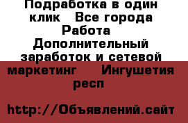 Подработка в один клик - Все города Работа » Дополнительный заработок и сетевой маркетинг   . Ингушетия респ.